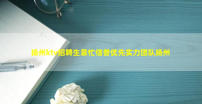 扬州ktv招聘生意忙信誉优先实力团队扬州